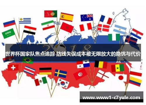 世界杯国家队焦点追踪 防线失误成本被无限放大的隐忧与代价 世界杯国家队焦点追踪 防线失误成本被无限放大的隐忧与代价