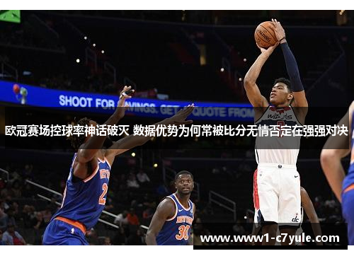 欧冠赛场控球率神话破灭 数据优势为何常被比分无情否定在强强对决