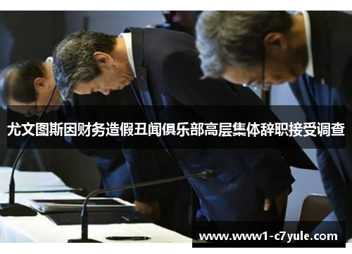 尤文图斯因财务造假丑闻俱乐部高层集体辞职接受调查