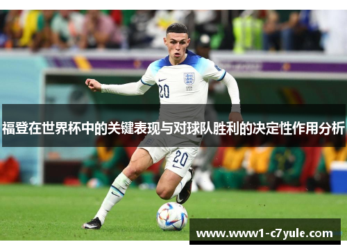 福登在世界杯中的关键表现与对球队胜利的决定性作用分析