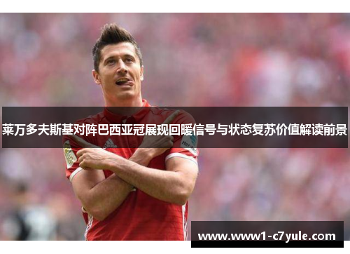 莱万多夫斯基对阵巴西亚冠展现回暖信号与状态复苏价值解读前景