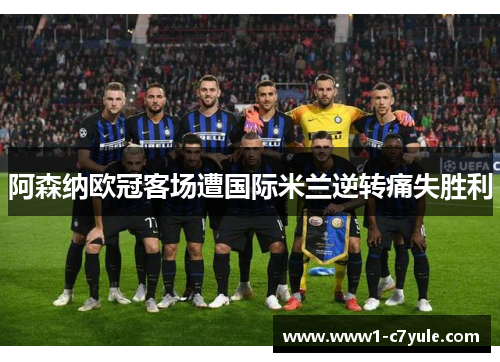 阿森纳欧冠客场遭国际米兰逆转痛失胜利