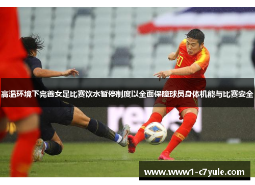 高温环境下完善女足比赛饮水暂停制度以全面保障球员身体机能与比赛安全